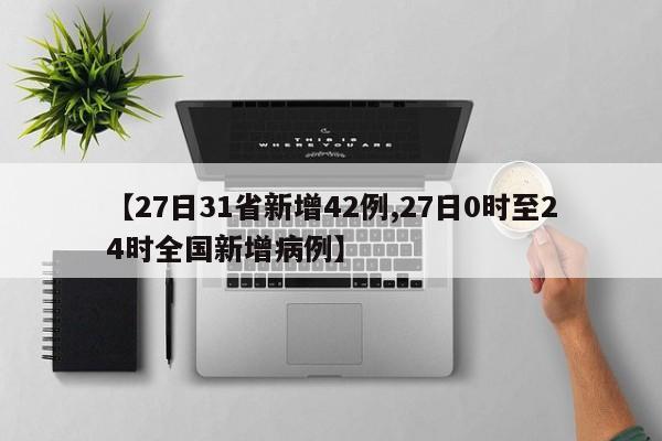【27日31省新增42例,27日0时至24时全国新增病例】