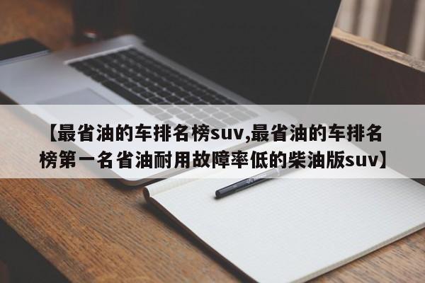 【最省油的车排名榜suv,最省油的车排名榜第一名省油耐用故障率低的柴油版suv】