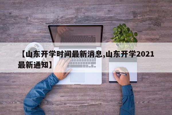 【山东开学时间最新消息,山东开学2021最新通知】